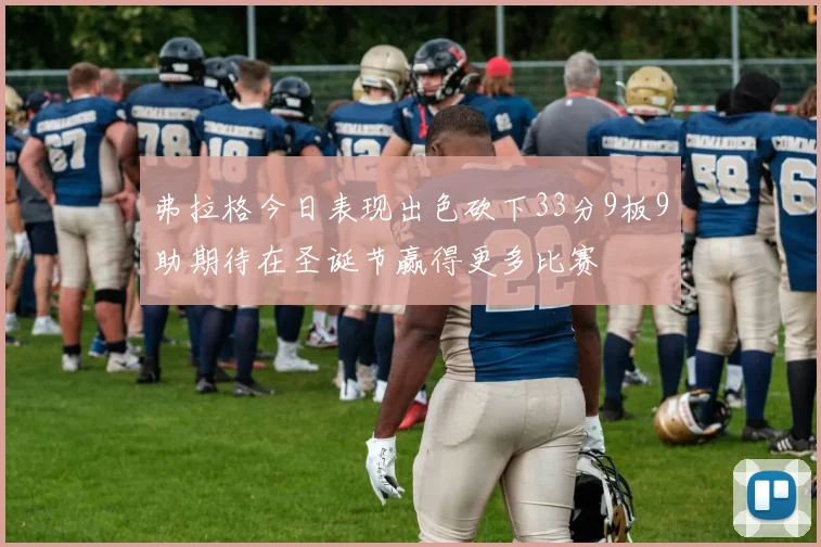 弗拉格今日表现出色砍下33分9板9助期待在圣诞节赢得更多比赛