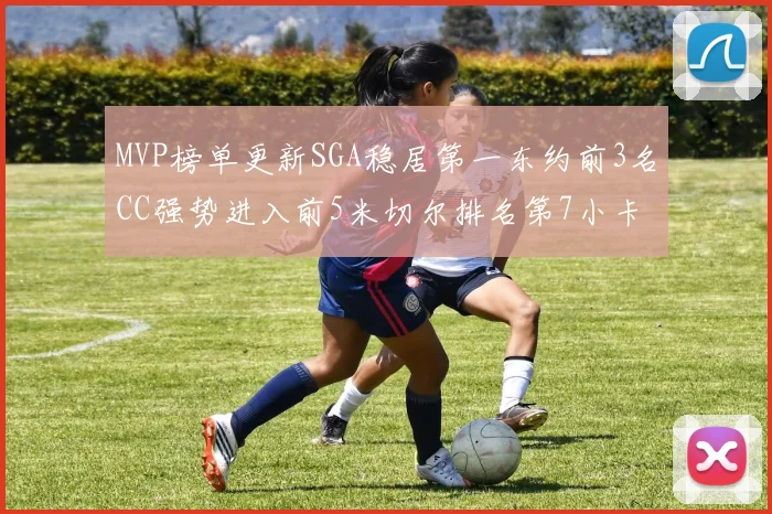 MVP榜单更新SGA稳居第一东约前3名CC强势进入前5米切尔排名第7小卡获提名