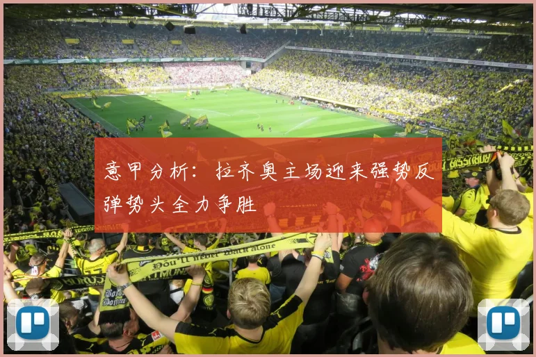 意甲分析：拉齐奥主场迎来强势反弹势头全力争胜
