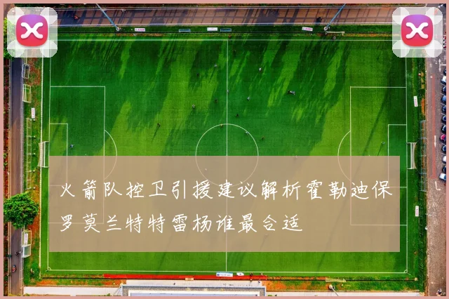 火箭队控卫引援建议解析霍勒迪保罗莫兰特特雷杨谁最合适