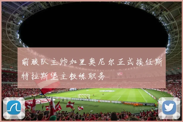 前狼队主帅加里奥尼尔正式接任斯特拉斯堡主教练职务