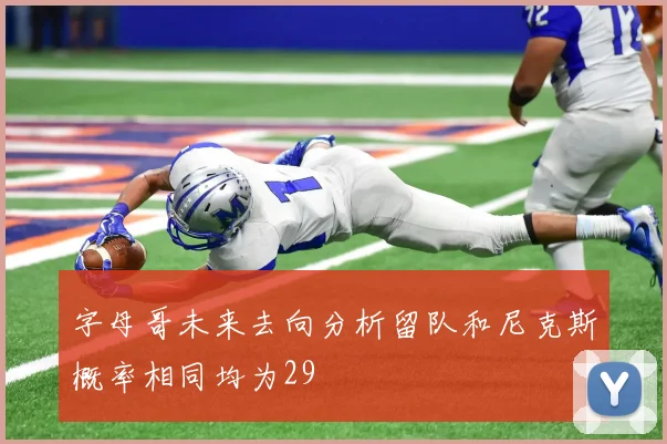 字母哥未来去向分析留队和尼克斯概率相同均为29