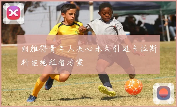 利雅得青年人决心永久引进卡拉斯科拒绝租借方案