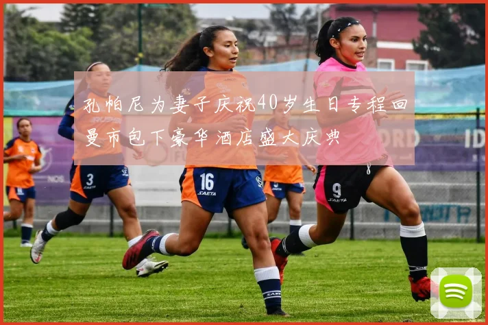 孔帕尼为妻子庆祝40岁生日专程回曼市包下豪华酒店盛大庆典