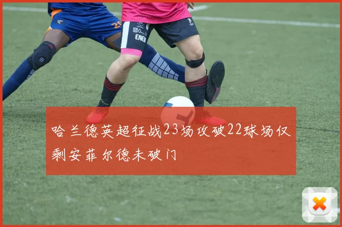 哈兰德英超征战23场攻破22球场仅剩安菲尔德未破门