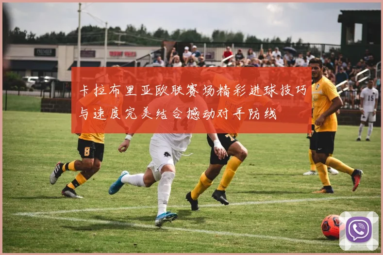 卡拉布里亚欧联赛场精彩进球技巧与速度完美结合撼动对手防线