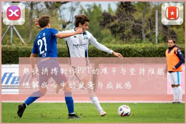 熬夜拼搏制作PPT的艰辛与坚持谁能理解我心中的疲惫与成就感