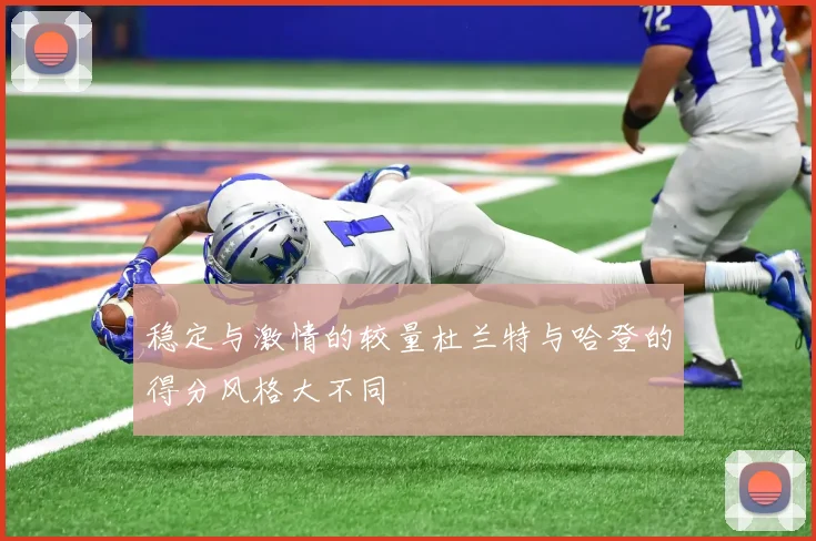 稳定与激情的较量杜兰特与哈登的得分风格大不同