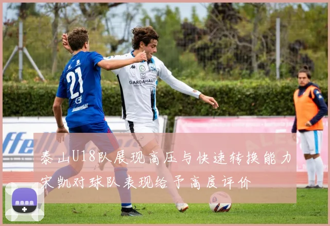 泰山U18队展现高压与快速转换能力宋凯对球队表现给予高度评价