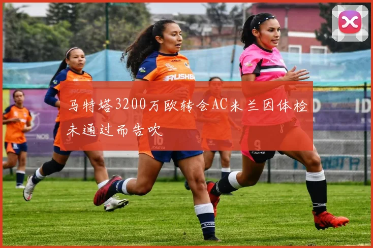 马特塔3200万欧转会AC米兰因体检未通过而告吹